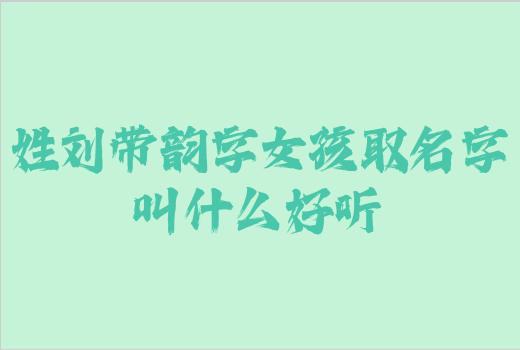 姓刘带韵字女孩取名字叫什么好听