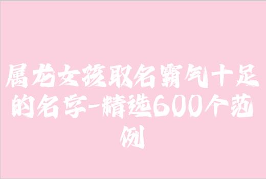 属龙女孩取名霸气十足的名字-精选600个范例