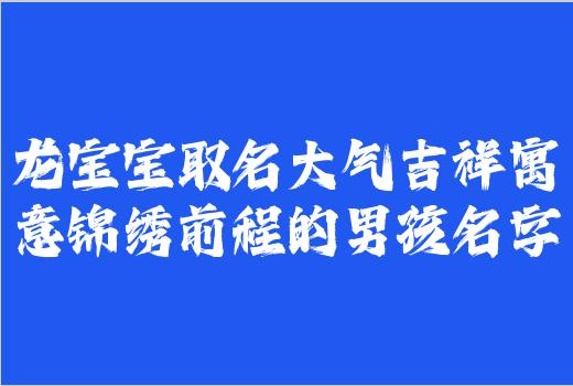 龙宝宝取名大气吉祥寓意锦绣前程的男孩名字