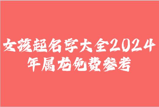 女孩起名字大全2024年属龙免费参考