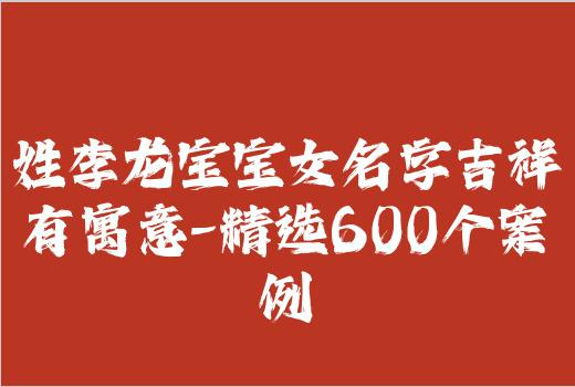 姓李龙宝宝女名字吉祥有寓意-精选600个案例