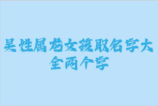 吴姓属龙女孩取名字大全两个字