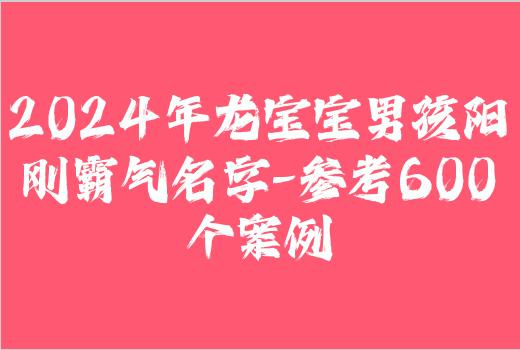 2024年龙宝宝男孩阳刚霸气名字-参考600个案例