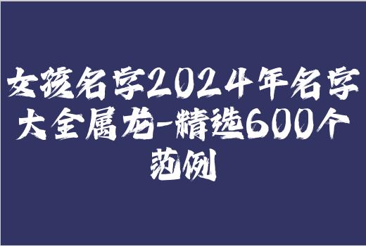 女孩名字2024年名字大全属龙-精选600个范例