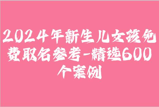 2024年新生儿女孩免费取名参考-精选600个案例