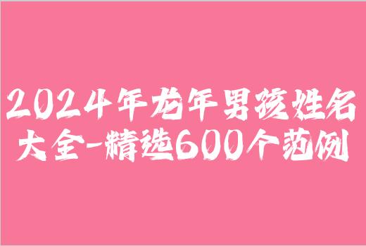 2024年龙年男孩姓名大全-精选600个范例