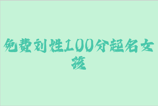 免费刘姓100分起名女孩